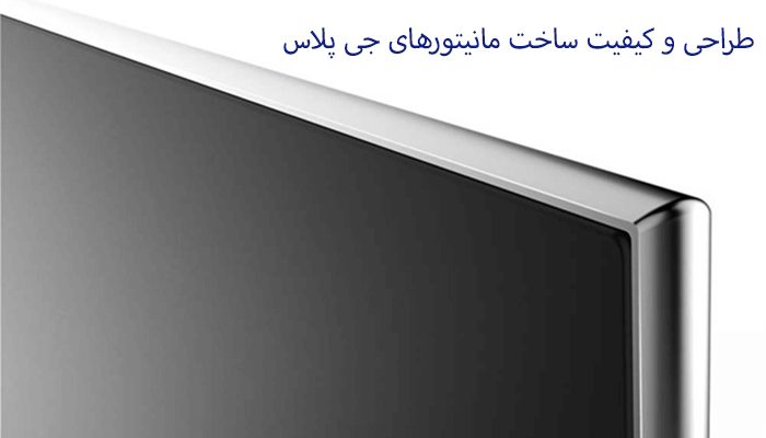 طراحی و کیفیت ساخت مانیتورهای جی پلاس